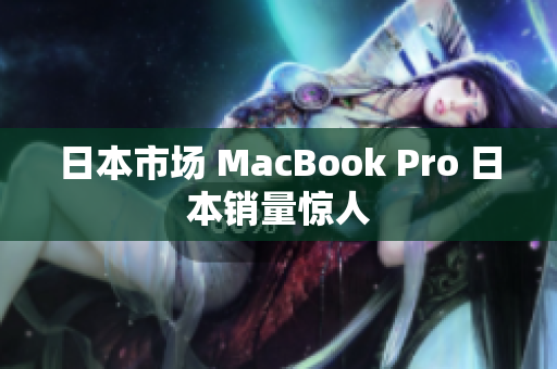日本市场 MacBook Pro 日本销量惊人