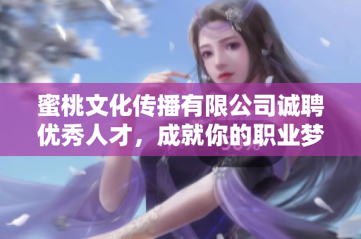 蜜桃文化传播有限公司诚聘优秀人才，成就你的职业梦想！
