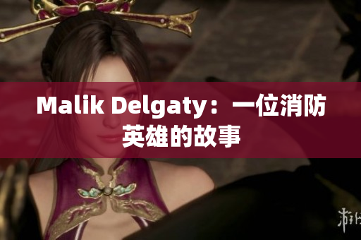Malik Delgaty：一位消防英雄的故事