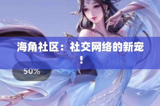 海角社区：社交网络的新宠！