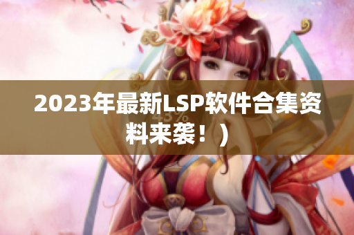 2023年最新LSP软件合集资料来袭！)