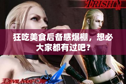 狂吃美食后备感爆棚，想必大家都有过吧？