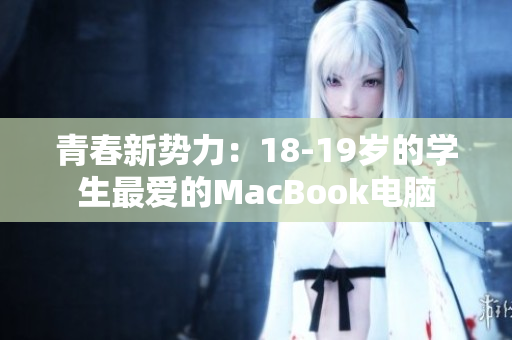 青春新势力：18-19岁的学生最爱的MacBook电脑