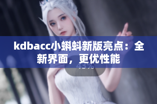 kdbacc小蝌蚪新版亮点：全新界面，更优性能