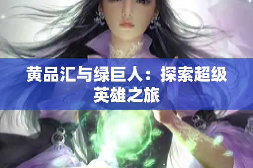 黄品汇与绿巨人：探索超级英雄之旅