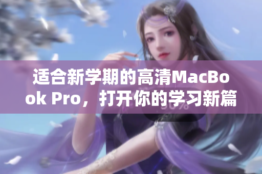 适合新学期的高清MacBook Pro，打开你的学习新篇章！