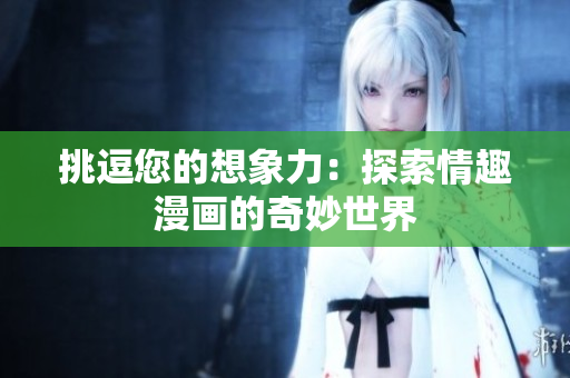 挑逗您的想象力：探索情趣漫画的奇妙世界