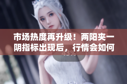 市场热度再升级！两阳夹一阴指标出现后，行情会如何演绎？