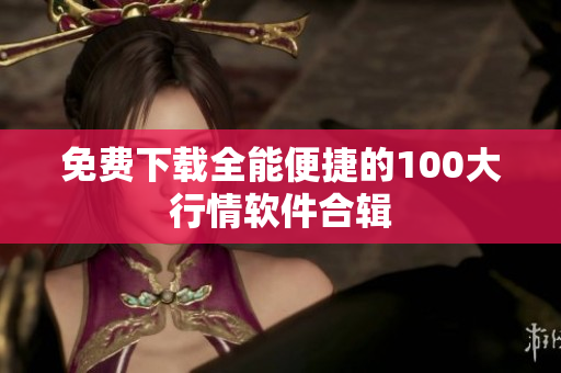 免费下载全能便捷的100大行情软件合辑