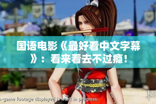 国语电影《最好看中文字幕》：看来看去不过瘾！