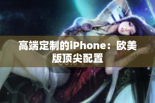 高端定制的iPhone：欧美版顶尖配置