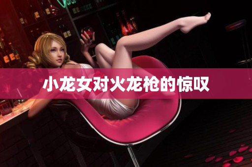 小龙女对火龙枪的惊叹