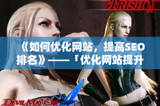 《如何优化网站，提高SEO排名》——「优化网站提升SEO排名的技巧大揭秘！」
