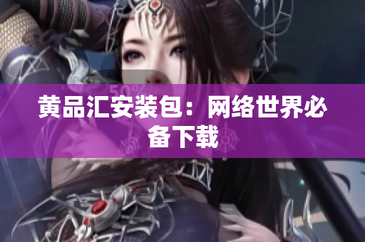 黄品汇安装包：网络世界必备下载