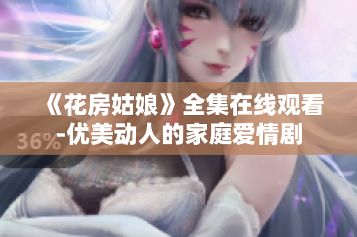 《花房姑娘》全集在线观看-优美动人的家庭爱情剧