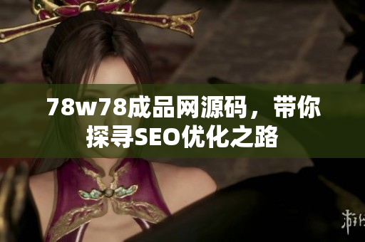 78w78成品网源码，带你探寻SEO优化之路