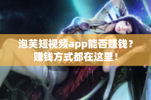 泡芙短视频app能否赚钱？赚钱方式都在这里！