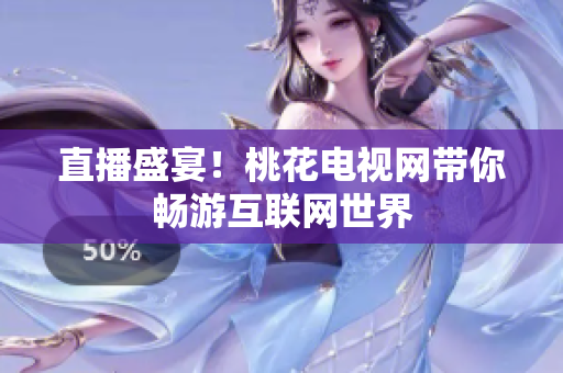 直播盛宴！桃花电视网带你畅游互联网世界