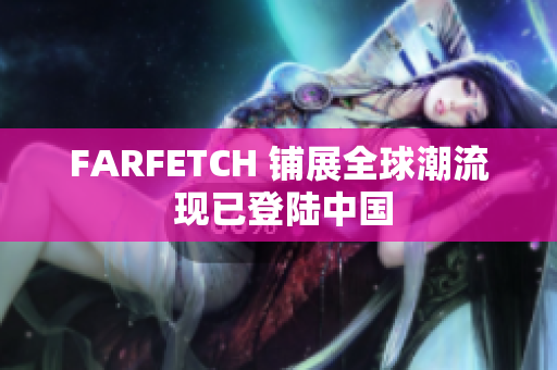 FARFETCH 铺展全球潮流 现已登陆中国