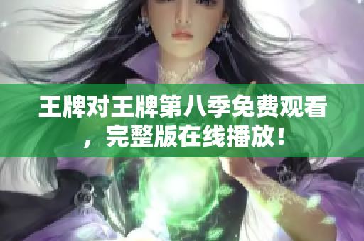 王牌对王牌第八季免费观看，完整版在线播放！