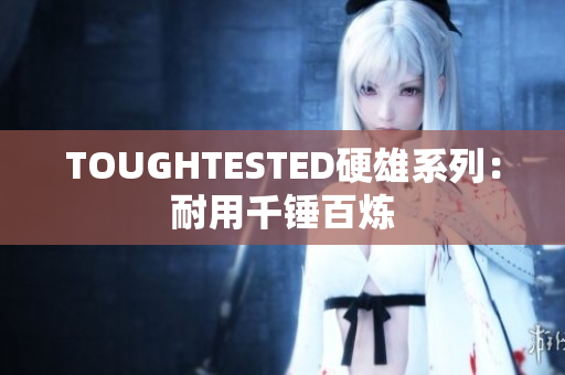 TOUGHTESTED硬雄系列：耐用千锤百炼