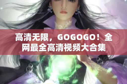高清无限，GOGOGO！全网最全高清视频大合集