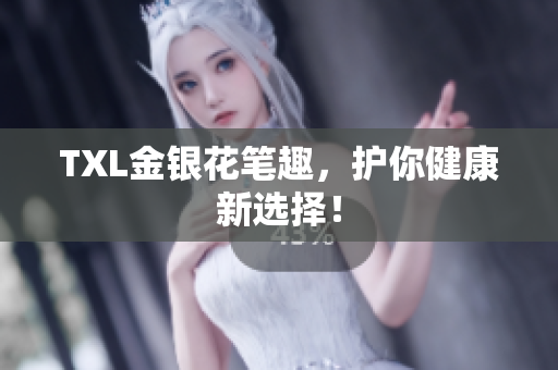 TXL金银花笔趣，护你健康新选择！