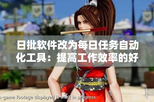 日批软件改为每日任务自动化工具：提高工作效率的好帮手