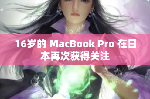 16岁的 MacBook Pro 在日本再次获得关注