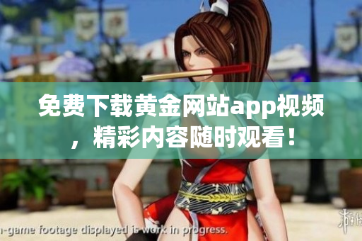 免费下载黄金网站app视频，精彩内容随时观看！