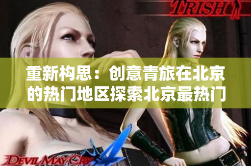 重新构思：创意青旅在北京的热门地区探索北京最热门的创意青旅！