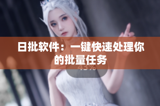 日批软件：一键快速处理你的批量任务