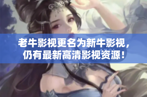 老牛影视更名为新牛影视，仍有最新高清影视资源！