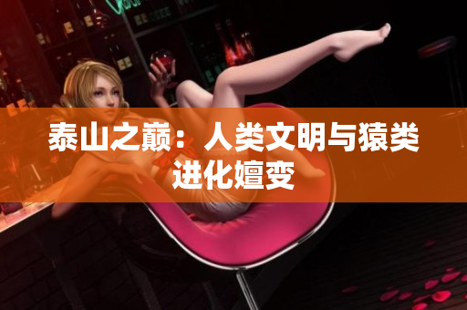 泰山之巅：人类文明与猿类进化嬗变