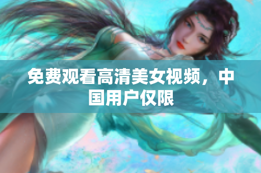 免费观看高清美女视频，中国用户仅限