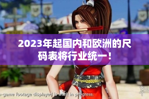 2023年起国内和欧洲的尺码表将行业统一！