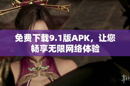 免费下载9.1版APK，让您畅享无限网络体验