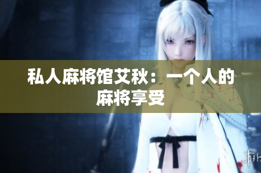 私人麻将馆艾秋：一个人的麻将享受