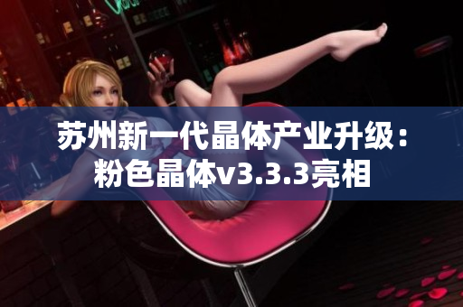 苏州新一代晶体产业升级：粉色晶体v3.3.3亮相