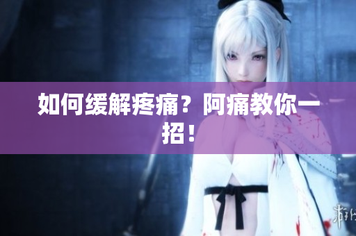 如何缓解疼痛？阿痛教你一招！