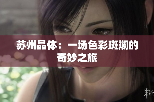 苏州晶体：一场色彩斑斓的奇妙之旅