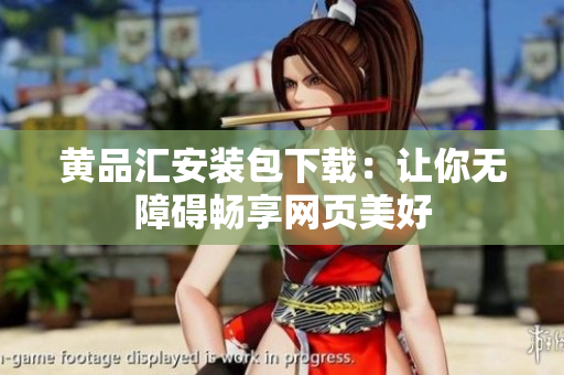 黄品汇安装包下载：让你无障碍畅享网页美好
