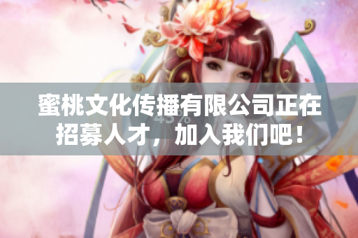蜜桃文化传播有限公司正在招募人才，加入我们吧！
