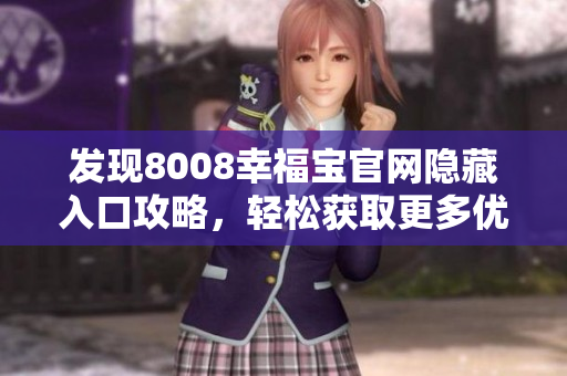 发现8008幸福宝官网隐藏入口攻略，轻松获取更多优惠！