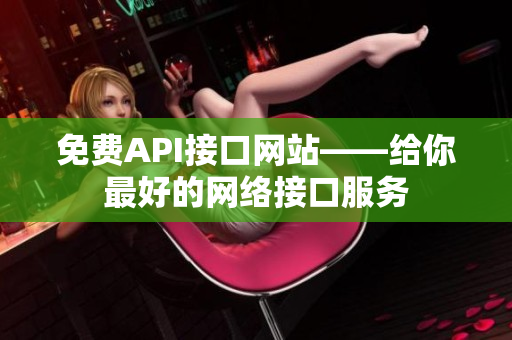 免费API接口网站——给你最好的网络接口服务
