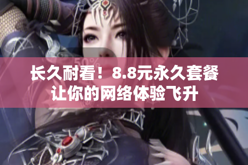 长久耐看！8.8元永久套餐让你的网络体验飞升