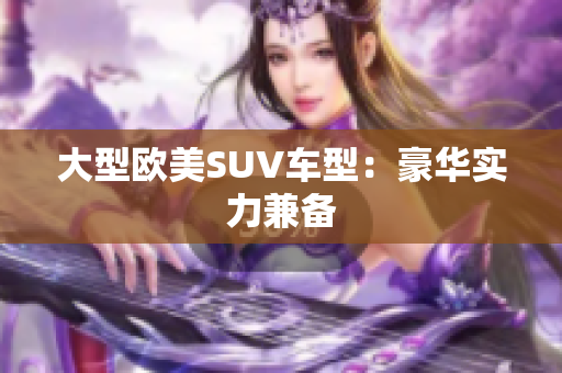 大型欧美SUV车型：豪华实力兼备