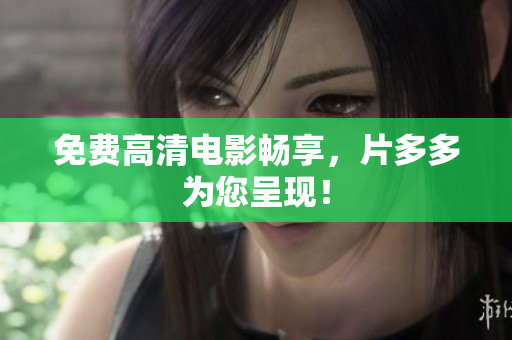 免费高清电影畅享，片多多为您呈现！
