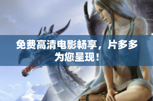 免费高清电影畅享，片多多为您呈现！