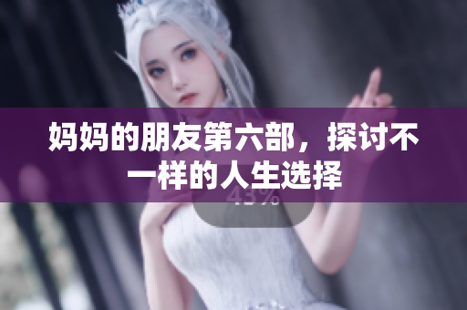 妈妈的朋友第六部，探讨不一样的人生选择